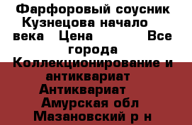 Фарфоровый соусник Кузнецова начало 20 века › Цена ­ 3 500 - Все города Коллекционирование и антиквариат » Антиквариат   . Амурская обл.,Мазановский р-н